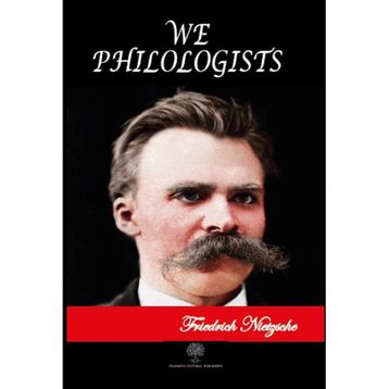 We Philologists - Friedrich Wilhelm Nietzsche