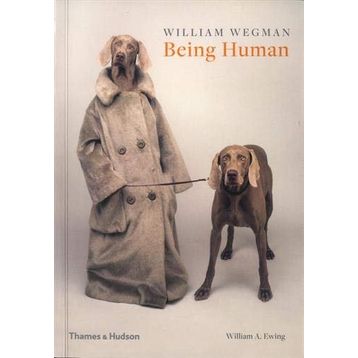 William Wegman: Being Human - William A. Ewing