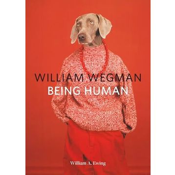 William Wegman: Being Human - William A. Ewing