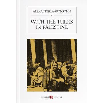 With The Turks In Palestine - Alexander Aaronsohn