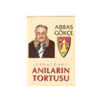 YARGIDAKİ ANILARIN TORTUSU - ABBAS GÖKÇE