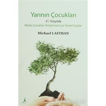 YARININ ÇOCUKLARI 21. YÜZYILDA MUTLU ÇOCUKLAR YETIŞTIRMEK İÇIN TEMEL ESASLAR - MICHARL LAITMAN