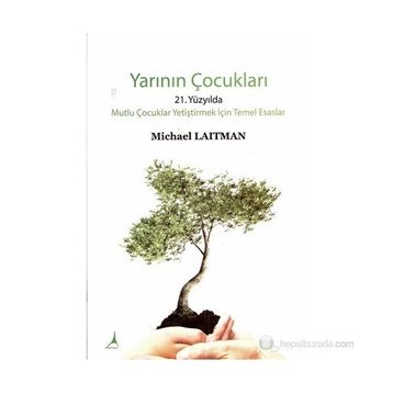 YARININ ÇOCUKLARI 21. YÜZYILDA MUTLU ÇOCUKLAR YETIŞTIRMEK İÇIN TEMEL ESASLAR - MICHARL LAITMAN