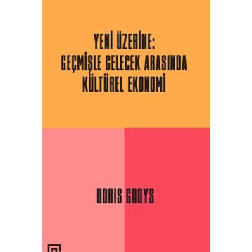 Yeni Üzerine: Geçmişle Gelecek Arasında Kültürel Ekonomi - Boris Groys