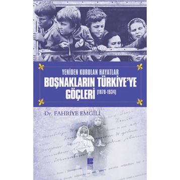 YENIDEN KURULAN HAYATLAR BOŞNAKLARIN TÜRKİYE'YE GÖÇLERİ (1878-1934) - FAHRIYE EMGILI