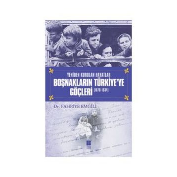 YENIDEN KURULAN HAYATLAR BOŞNAKLARIN TÜRKİYE'YE GÖÇLERİ (1878-1934) - FAHRIYE EMGILI