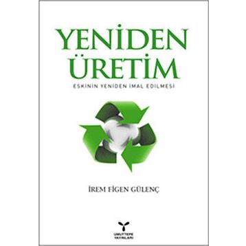 YENIDEN ÜRETİM ESKININ YENIDEN İMAL EDILMESI - İREM FIGEN GÜLENÇ