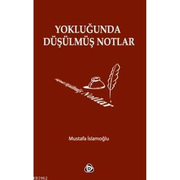 YOKLUĞUNDA DÜŞÜLMÜŞ NOTLAR - MUSTAFA İSLAMOĞLU
