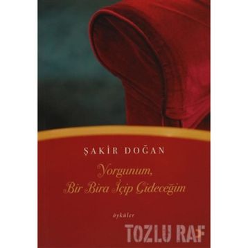 YORGUNUM, BIR BIRA İÇİP GİDECEĞİM - ŞAKİR DOĞAN
