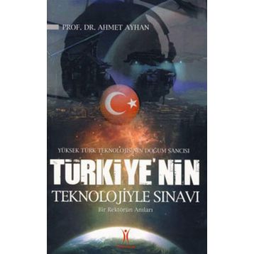 YÜKSEK TÜRK TEKNOLOJISININ DOĞUM SANCISI TÜRKIYE´NIN TEKNOLOJIYLE SINAVI BIR REKTÖRÜN ANILARI - AHMET AYHAN
