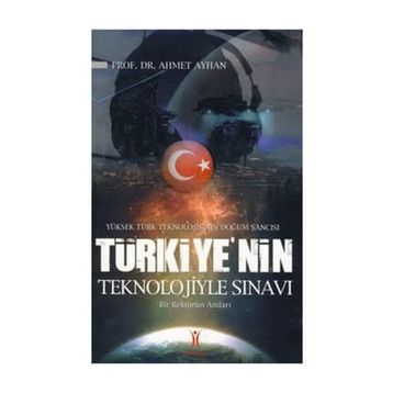 YÜKSEK TÜRK TEKNOLOJISININ DOĞUM SANCISI TÜRKIYE´NIN TEKNOLOJIYLE SINAVI BIR REKTÖRÜN ANILARI - AHMET AYHAN