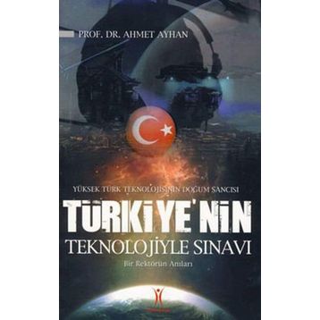 YÜKSEK TÜRK TEKNOLOJISININ DOĞUM SANCISI TÜRKIYE´NIN TEKNOLOJIYLE SINAVI BIR REKTÖRÜN ANILARI - AHMET AYHAN