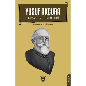 Yusuf Akçura Hayatı ve Eserleri Biyografi Muharrem Feyzi Togay Dorlion Yayınları