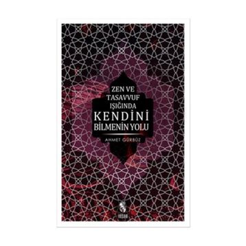 ZEN VE TASAVVUF IŞIĞINDA KENDINI BILMENIN YOLU - AHMET GÜRBÜZ