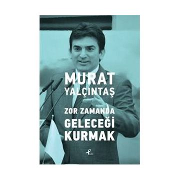 Zor Zamanda Geleceği Kurmak - Murat Yalçıntaş