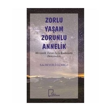 Zorlu Yaşam Zorlu Annelik - Mevsimlik Tarım İşçisi Kadınların Deneyimleri - Eda Beydili Gürbüz