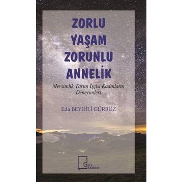 Zorlu Yaşam Zorlu Annelik - Mevsimlik Tarım İşçisi Kadınların Deneyimleri - Eda Beydili Gürbüz