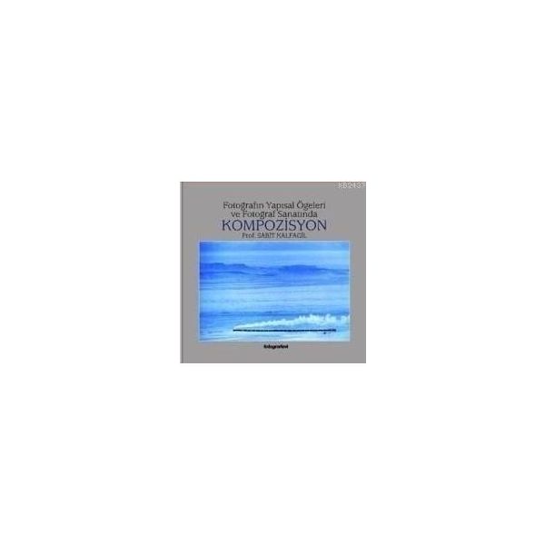 FOTOĞRAFIN YAPISAL ÖGELERİ VE FOTOĞRAF SANATINDA KOMPOZISYON - SABIT KALFAGIL (ISBN:9789759808976)