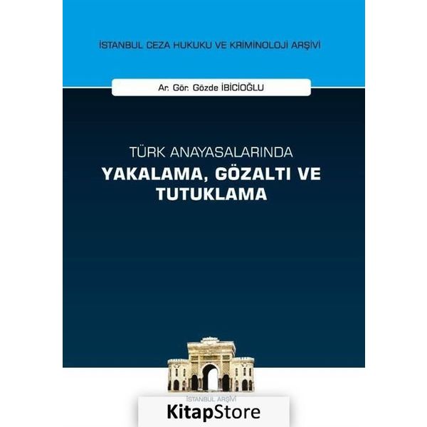 Türk Anayasalarında Yakalama, Gözaltı ve Tutuklama İstanbul Ceza Hukuku ve Kriminoloji Arşivi Yay... - Gözde İbicioğlu
